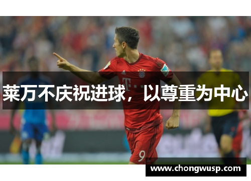 莱万不庆祝进球，以尊重为中心