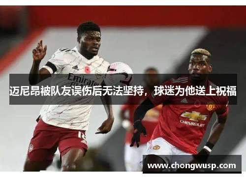 迈尼昂被队友误伤后无法坚持，球迷为他送上祝福